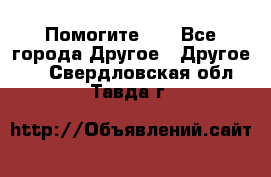 Помогите!!! - Все города Другое » Другое   . Свердловская обл.,Тавда г.